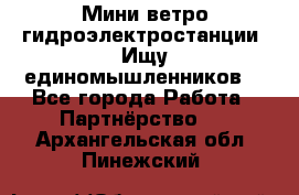 Мини ветро-гидроэлектростанции. Ищу единомышленников. - Все города Работа » Партнёрство   . Архангельская обл.,Пинежский 